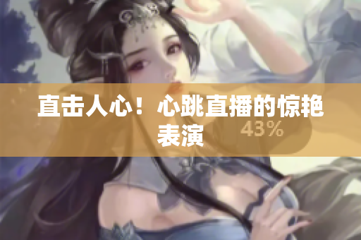 直击人心！心跳直播的惊艳表演