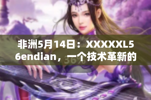 非洲5月14日：XXXXXL56endian，一个技术革新的故事