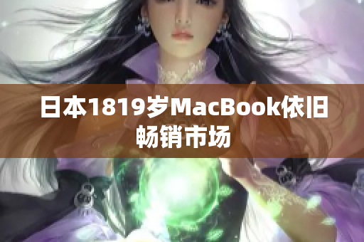 日本1819岁MacBook依旧畅销市场