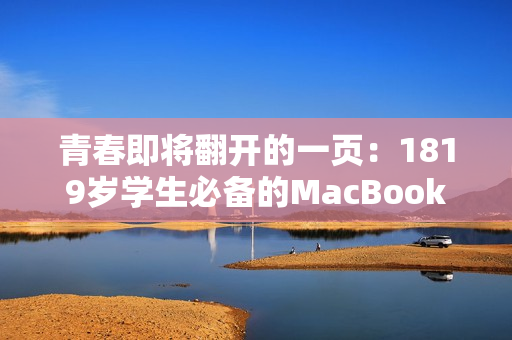 青春即将翻开的一页：1819岁学生必备的MacBook