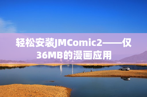 轻松安装JMComic2——仅36MB的漫画应用