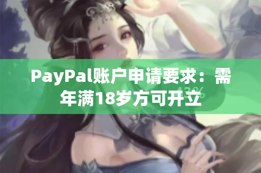 PayPal账户申请要求：需年满18岁方可开立