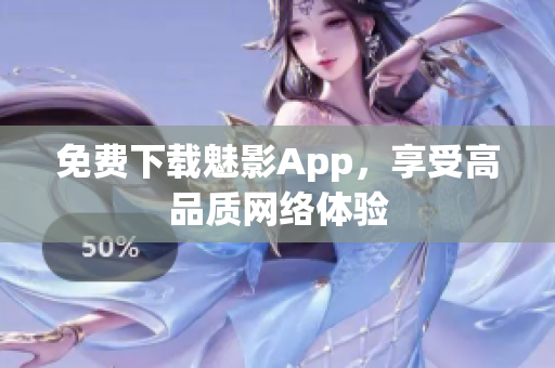 免费下载魅影App，享受高品质网络体验