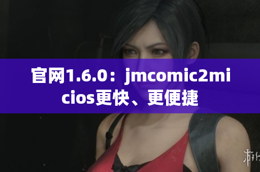 官网1.6.0：jmcomic2micios更快、更便捷