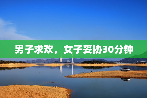 男子求欢，女子妥协30分钟