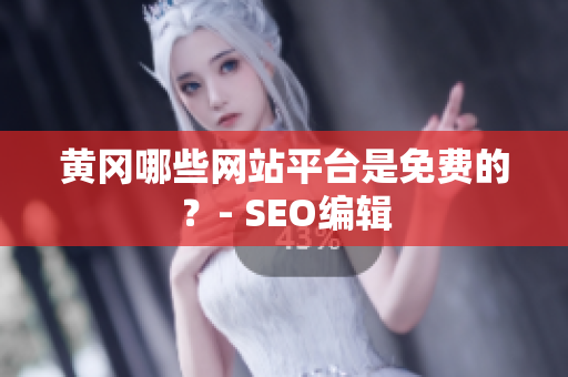 黄冈哪些网站平台是免费的？- SEO编辑