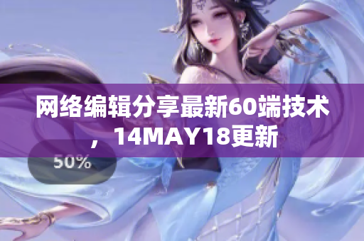 网络编辑分享最新60端技术，14MAY18更新