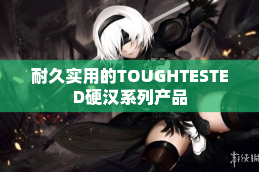 耐久实用的TOUGHTESTED硬汉系列产品