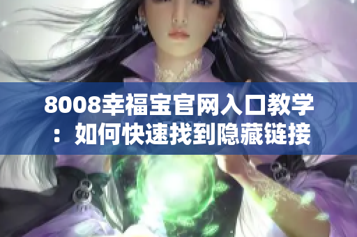 8008幸福宝官网入口教学：如何快速找到隐藏链接