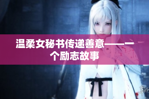 温柔女秘书传递善意——一个励志故事