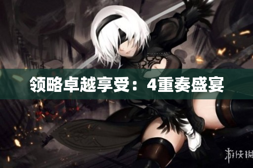 领略卓越享受：4重奏盛宴