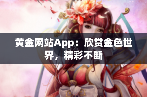 黄金网站App：欣赏金色世界，精彩不断