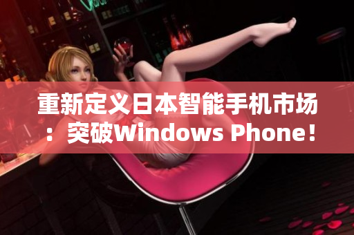重新定义日本智能手机市场：突破Windows Phone！