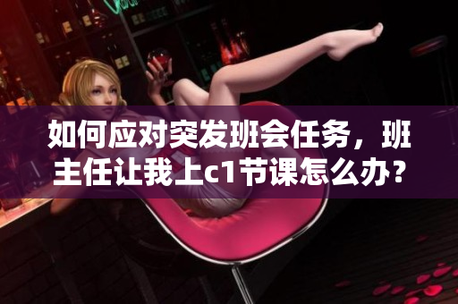 如何应对突发班会任务，班主任让我上c1节课怎么办？