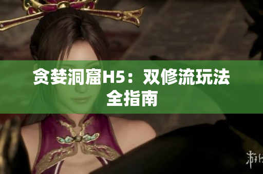 贪婪洞窟H5：双修流玩法全指南