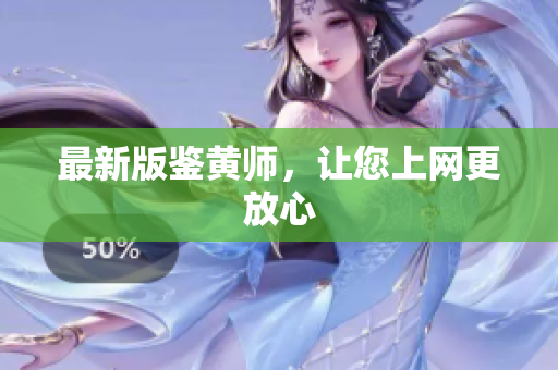 最新版鉴黄师，让您上网更放心