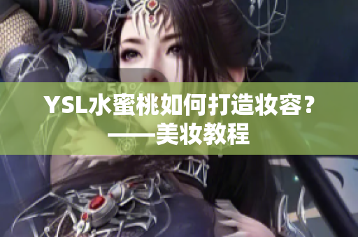 YSL水蜜桃如何打造妆容？——美妆教程