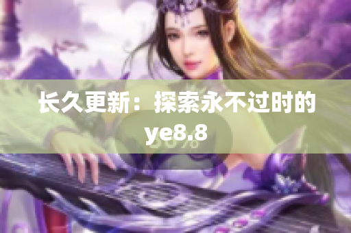 长久更新：探索永不过时的ye8.8