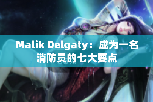 Malik Delgaty：成为一名消防员的七大要点