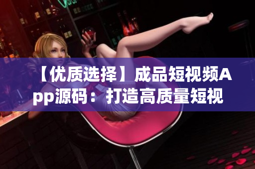 【优质选择】成品短视频App源码：打造高质量短视频平台