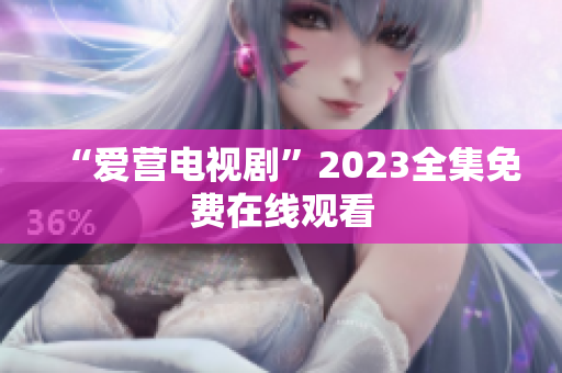 “爱营电视剧”2023全集免费在线观看