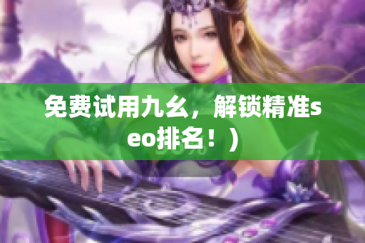 免费试用九幺，解锁精准seo排名！)