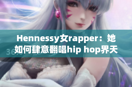 Hennessy女rapper：她如何肆意翻唱hip hop界天王经典？