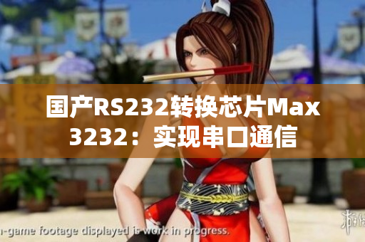 国产RS232转换芯片Max3232：实现串口通信