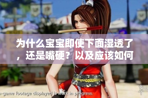 为什么宝宝即使下面湿透了，还是嘴硬？以及应该如何应对？