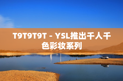 T9T9T9T - YSL推出千人千色彩妆系列