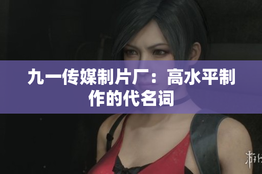 九一传媒制片厂：高水平制作的代名词