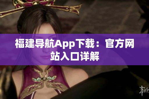 福建导航App下载：官方网站入口详解