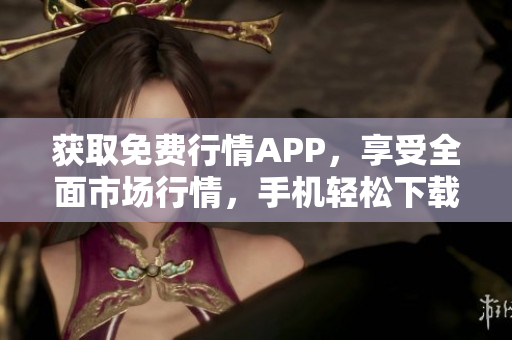 获取免费行情APP，享受全面市场行情，手机轻松下载！