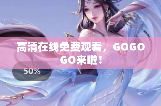 高清在线免费观看，GOGOGO来啦！