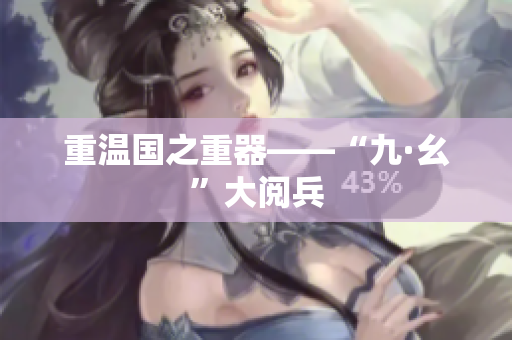 重温国之重器——“九·幺”大阅兵