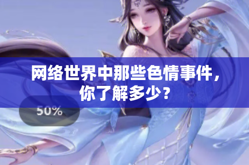 网络世界中那些色情事件，你了解多少？