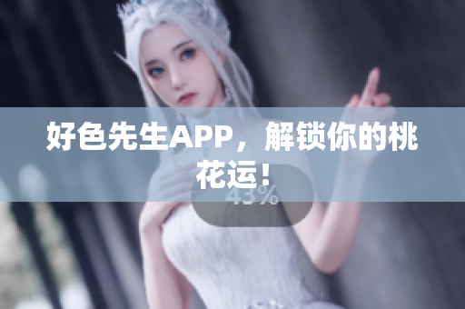 好色先生APP，解锁你的桃花运！