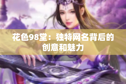 花色98堂：独特网名背后的创意和魅力