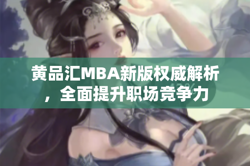 黄品汇MBA新版权威解析，全面提升职场竞争力