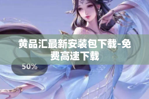 黄品汇最新安装包下载-免费高速下载