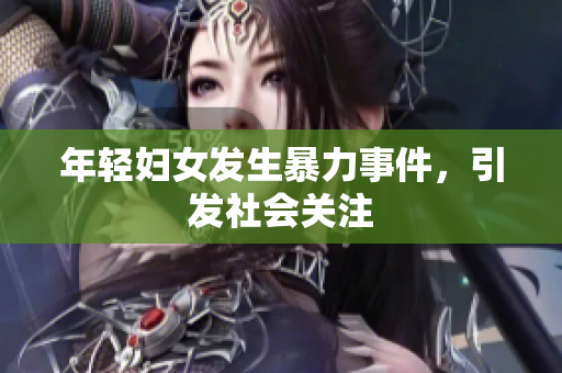 年轻妇女发生暴力事件，引发社会关注
