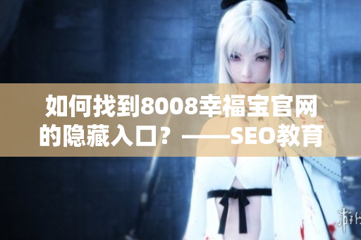 如何找到8008幸福宝官网的隐藏入口？——SEO教育