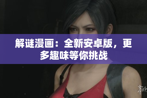 解谜漫画：全新安卓版，更多趣味等你挑战