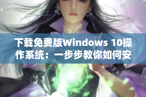 下载免费版Windows 10操作系统：一步步教你如何安装