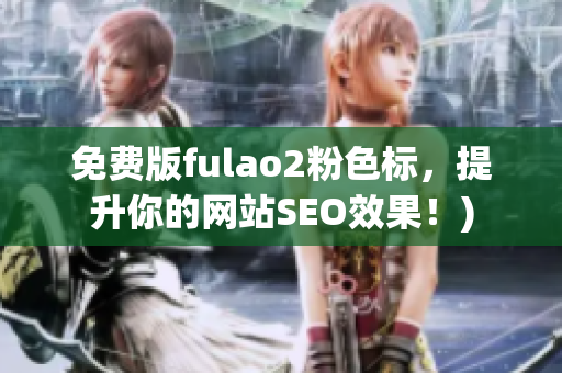 免费版fulao2粉色标，提升你的网站SEO效果！)