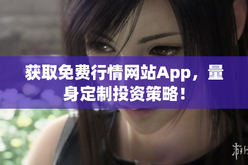 获取免费行情网站App，量身定制投资策略！