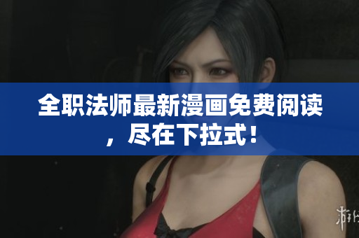 全职法师最新漫画免费阅读，尽在下拉式！