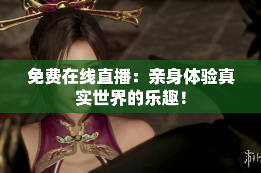 免费在线直播：亲身体验真实世界的乐趣！