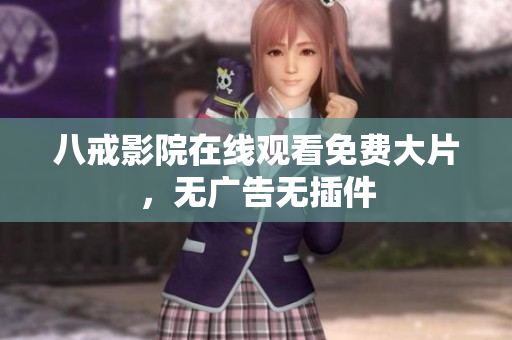 八戒影院在线观看免费大片，无广告无插件