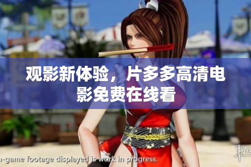 观影新体验，片多多高清电影免费在线看